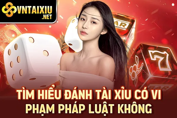 Tìm hiểu đánh tài xỉu có vi phạm pháp luật không