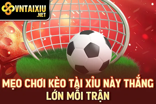 Mẹo chơi kèo tài xỉu này thắng lớn mỗi trận